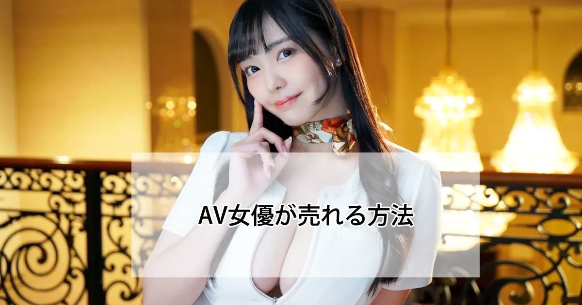 有名になりたいAV女優へ!売れる方法を教えます【2025年版】
